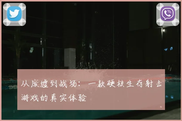 从废墟到战场：一款硬核生存射击游戏的真实体验